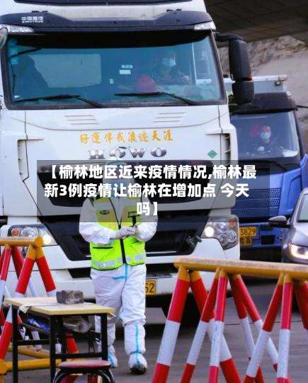 【榆林地区近来疫情情况,榆林最新3例疫情让榆林在增加点 今天吗】-第1张图片
