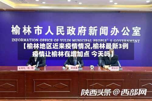 【榆林地区近来疫情情况,榆林最新3例疫情让榆林在增加点 今天吗】-第3张图片