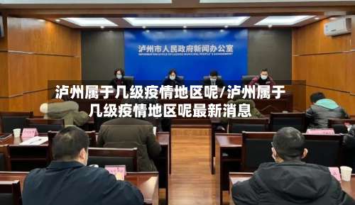 泸州属于几级疫情地区呢/泸州属于几级疫情地区呢最新消息-第1张图片