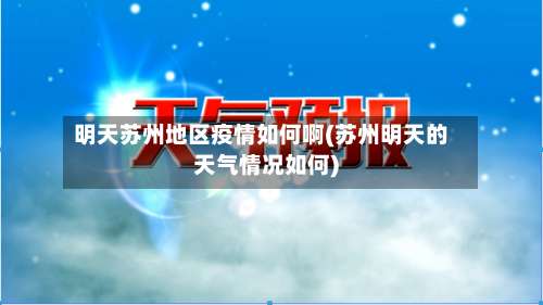明天苏州地区疫情如何啊(苏州明天的天气情况如何)-第1张图片
