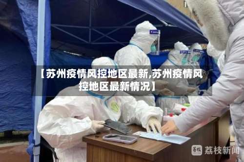 【苏州疫情风控地区最新,苏州疫情风控地区最新情况】-第1张图片