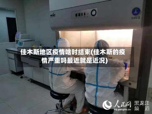 佳木斯地区疫情啥时结束(佳木斯的疫情严重吗最近就是近况)-第1张图片
