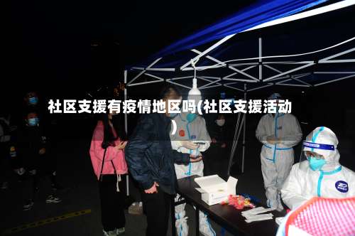社区支援有疫情地区吗(社区支援活动)-第3张图片
