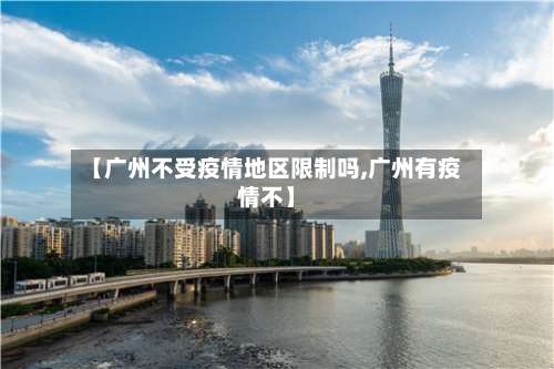 【广州不受疫情地区限制吗,广州有疫情不】-第3张图片