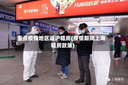 重点疫情地区返沪租房(疫情期间上海租房政策)-第1张图片