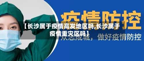 【长沙属于疫情高发地区吗,长沙属于疫情重灾区吗】-第1张图片