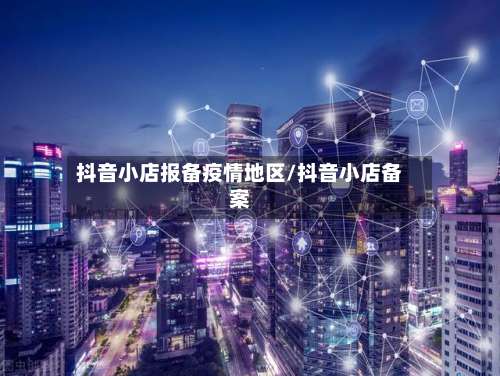 抖音小店报备疫情地区/抖音小店备案-第2张图片