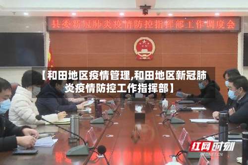 【和田地区疫情管理,和田地区新冠肺炎疫情防控工作指挥部】-第1张图片