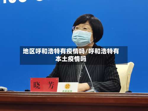 地区呼和浩特有疫情吗/呼和浩特有本土疫情吗-第2张图片
