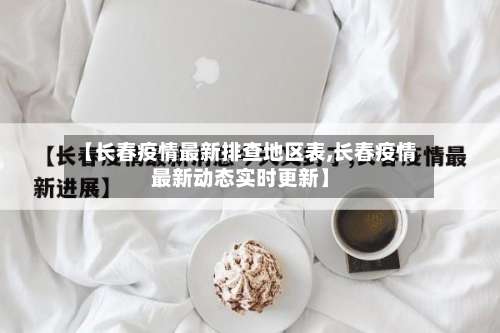 【长春疫情最新排查地区表,长春疫情最新动态实时更新】-第2张图片