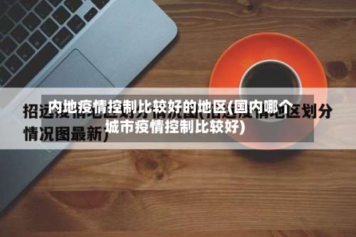 内地疫情控制比较好的地区(国内哪个城市疫情控制比较好)-第2张图片