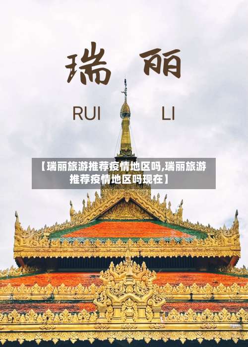 【瑞丽旅游推荐疫情地区吗,瑞丽旅游推荐疫情地区吗现在】-第2张图片