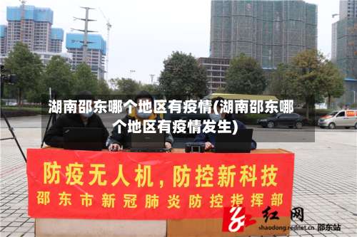 湖南邵东哪个地区有疫情(湖南邵东哪个地区有疫情发生)-第3张图片