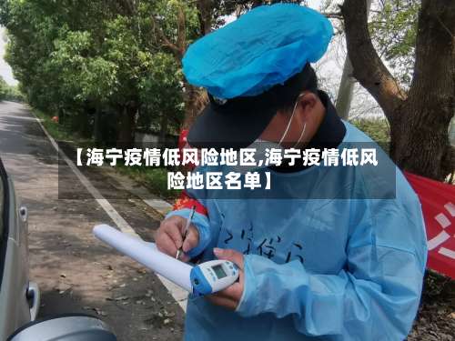 【海宁疫情低风险地区,海宁疫情低风险地区名单】-第3张图片