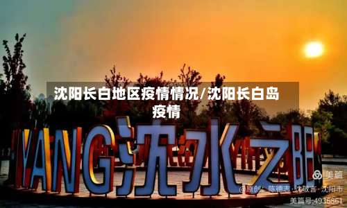 沈阳长白地区疫情情况/沈阳长白岛疫情-第1张图片