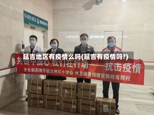 延吉地区有疫情么吗(延吉有疫情吗?)-第1张图片