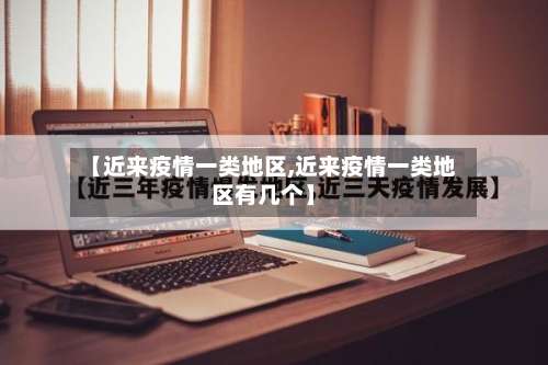 【近来疫情一类地区,近来疫情一类地区有几个】-第3张图片