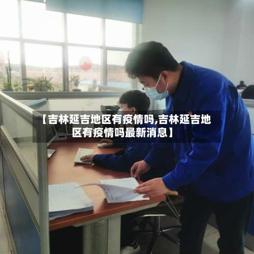 【吉林延吉地区有疫情吗,吉林延吉地区有疫情吗最新消息】-第1张图片