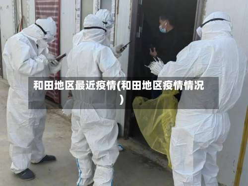和田地区最近疫情(和田地区疫情情况)-第1张图片