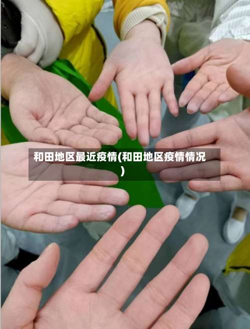 和田地区最近疫情(和田地区疫情情况)-第2张图片