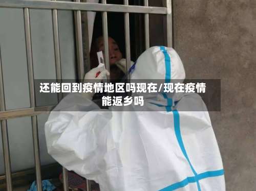 还能回到疫情地区吗现在/现在疫情能返乡吗-第3张图片