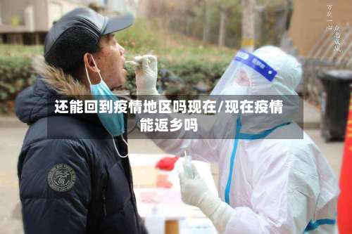还能回到疫情地区吗现在/现在疫情能返乡吗-第1张图片