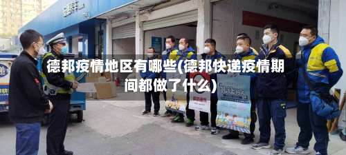 德邦疫情地区有哪些(德邦快递疫情期间都做了什么)-第2张图片
