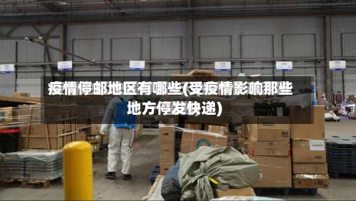 疫情停邮地区有哪些(受疫情影响那些地方停发快递)-第2张图片