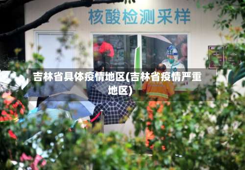 吉林省具体疫情地区(吉林省疫情严重地区)-第2张图片