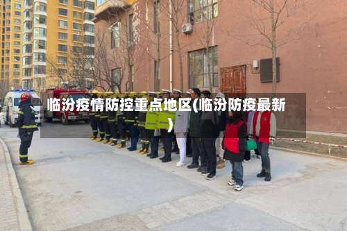 临汾疫情防控重点地区(临汾防疫最新)-第1张图片