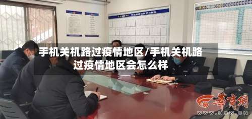 手机关机路过疫情地区/手机关机路过疫情地区会怎么样-第3张图片