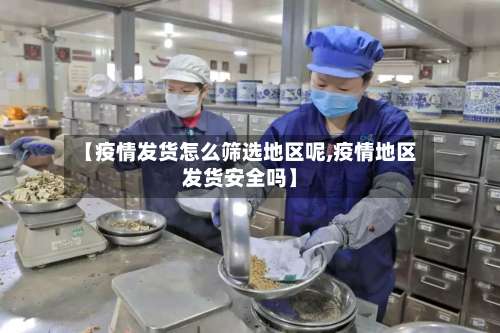 【疫情发货怎么筛选地区呢,疫情地区发货安全吗】-第1张图片