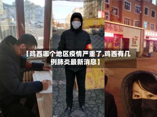 【鸡西哪个地区疫情严重了,鸡西有几例肺炎最新消息】-第2张图片