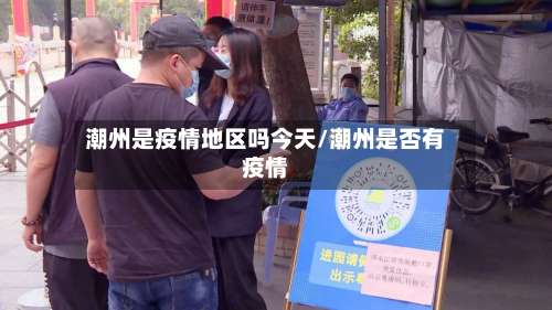 潮州是疫情地区吗今天/潮州是否有疫情-第1张图片