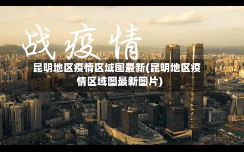 昆明地区疫情区域图最新(昆明地区疫情区域图最新图片)-第2张图片