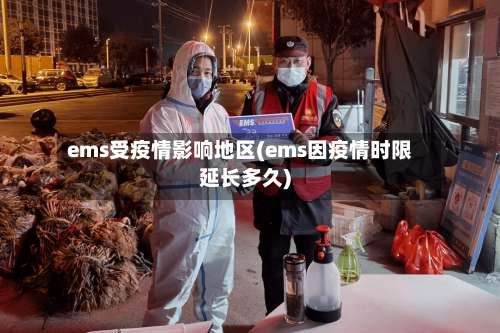 ems受疫情影响地区(ems因疫情时限延长多久)-第1张图片