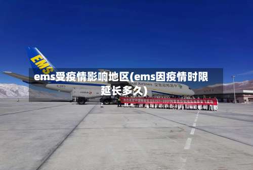 ems受疫情影响地区(ems因疫情时限延长多久)-第3张图片