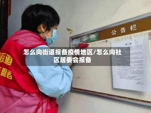 怎么向街道报备疫情地区/怎么向社区居委会报备-第1张图片