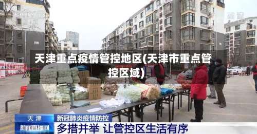 天津重点疫情管控地区(天津市重点管控区域)-第1张图片