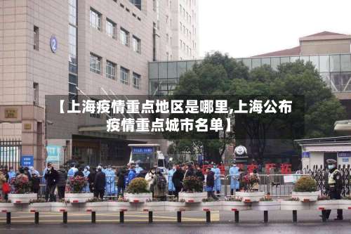 【上海疫情重点地区是哪里,上海公布疫情重点城市名单】-第3张图片