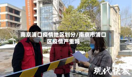 南京浦口疫情地区划分/南京市浦口区疫情严重吗-第2张图片