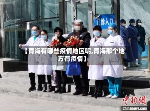 【青海有哪些疫情地区呢,青海那个地方有疫情】-第3张图片
