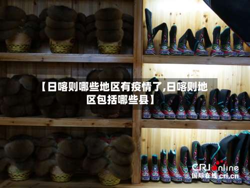 【日喀则哪些地区有疫情了,日喀则地区包括哪些县】-第2张图片