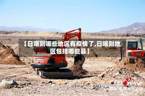 【日喀则哪些地区有疫情了,日喀则地区包括哪些县】-第1张图片