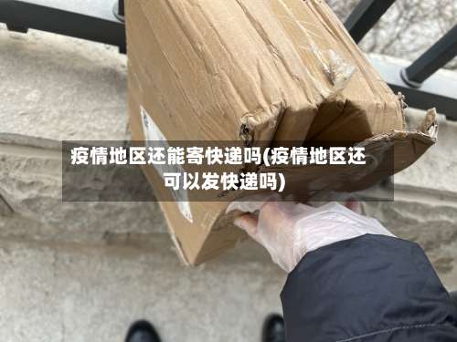 疫情地区还能寄快递吗(疫情地区还可以发快递吗)-第1张图片