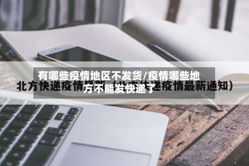 有哪些疫情地区不发货/疫情哪些地方不能发快递了-第1张图片