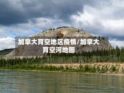 加拿大育空地区疫情/加拿大育空河地图-第1张图片