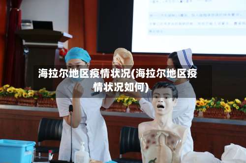 海拉尔地区疫情状况(海拉尔地区疫情状况如何)-第1张图片