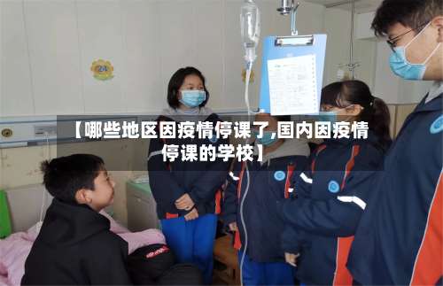 【哪些地区因疫情停课了,国内因疫情停课的学校】-第1张图片