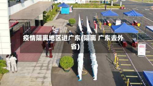 疫情隔离地区进广东(隔离 广东去外省)-第1张图片